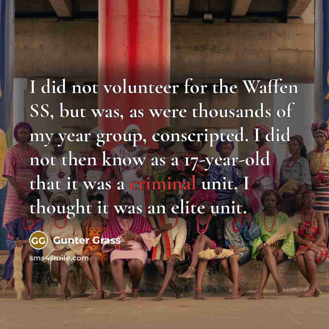 “I did not volunteer for the Waffen SS, but was,…” quote by Gunter Grass