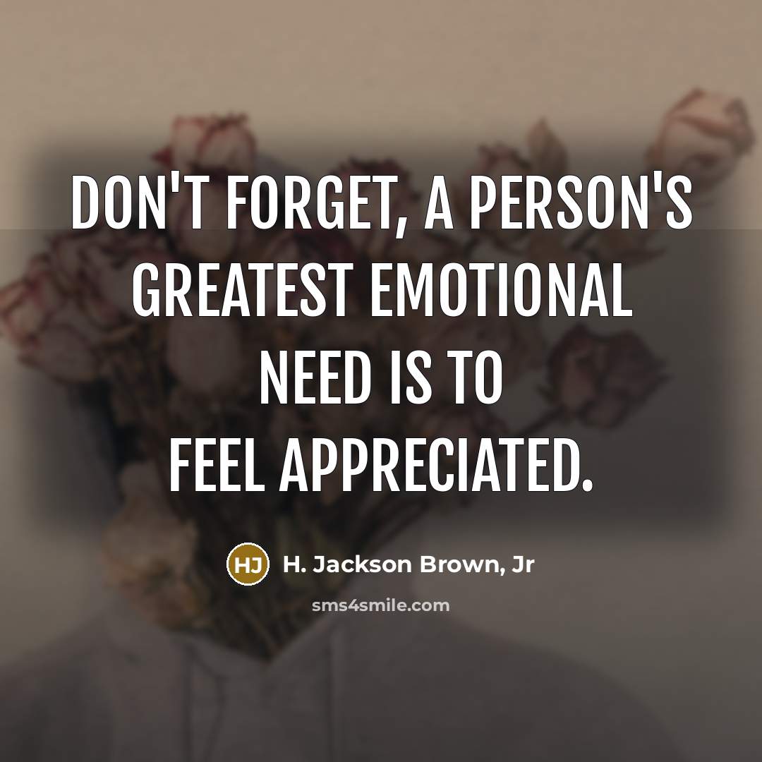 “Don't forget, a person's greatest emotional need is to feel…” quote by H. Jackson Brown, Jr