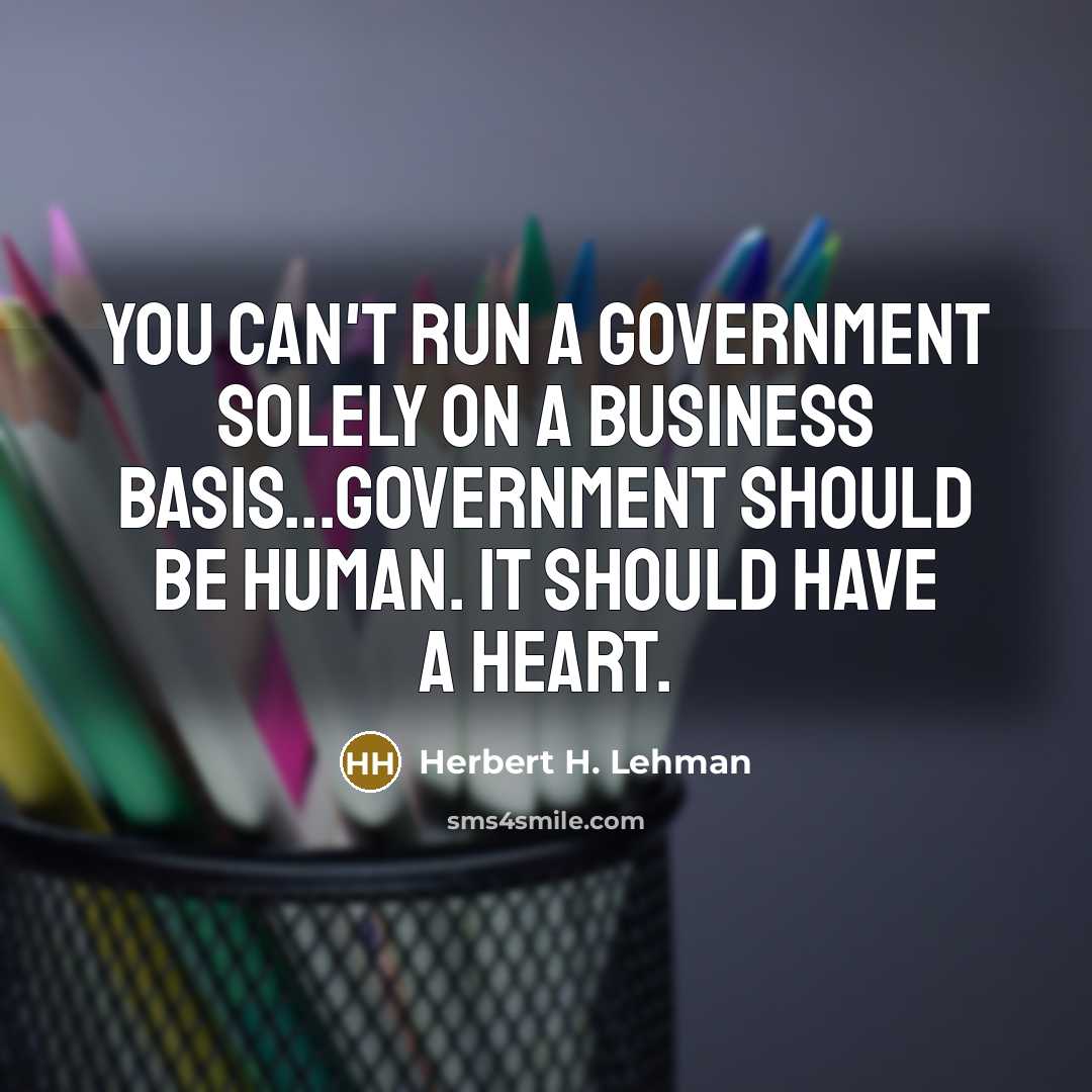 “You can't run a government solely on a business basis...Government…” quote by Herbert H. Lehman