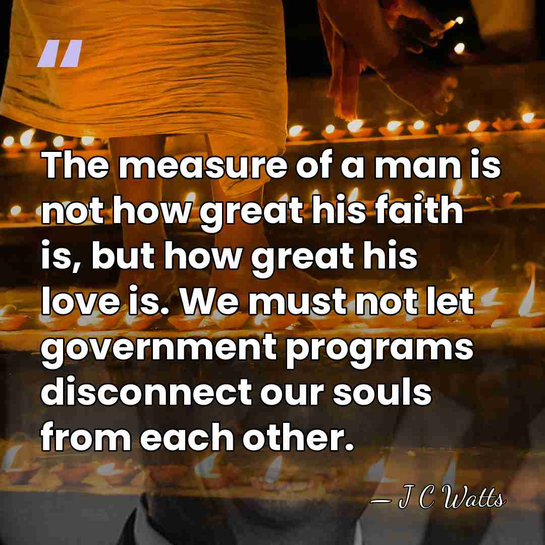 The measure of a man is not how great his faith is,&hellip; - J C Watts