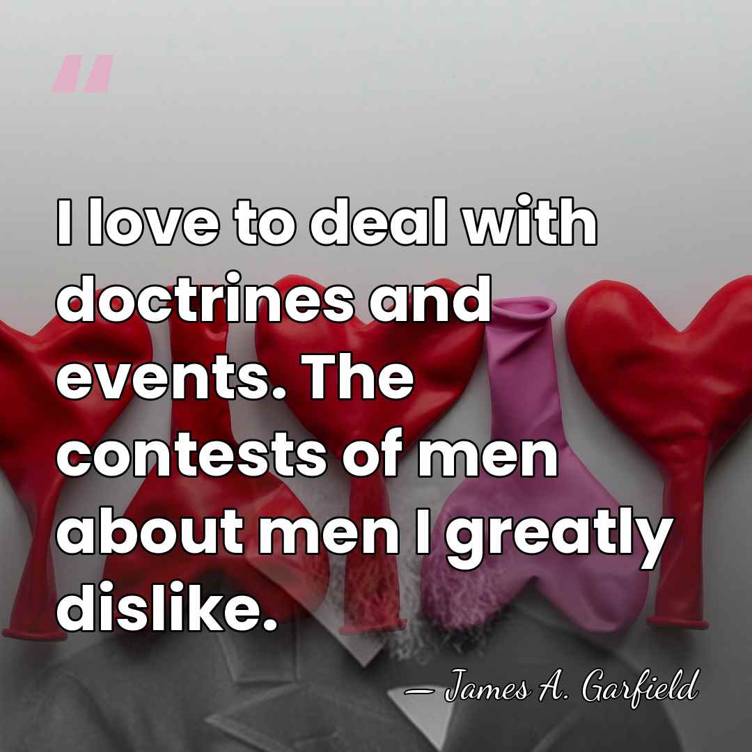 I love to deal with doctrines and events. The contests of men&hellip; - James A. Garfield