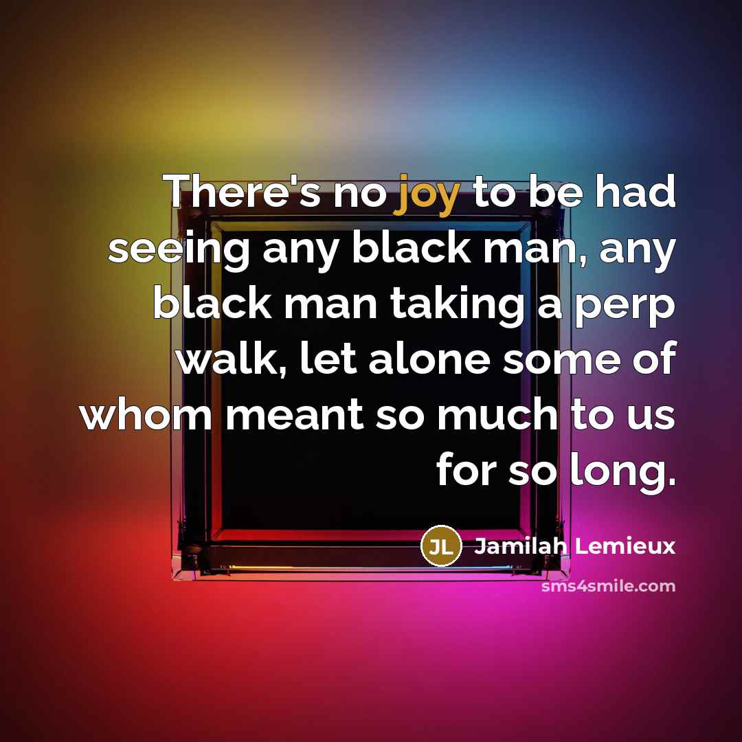 “There`s no joy to be had seeing any black man,…” quote by Jamilah Lemieux