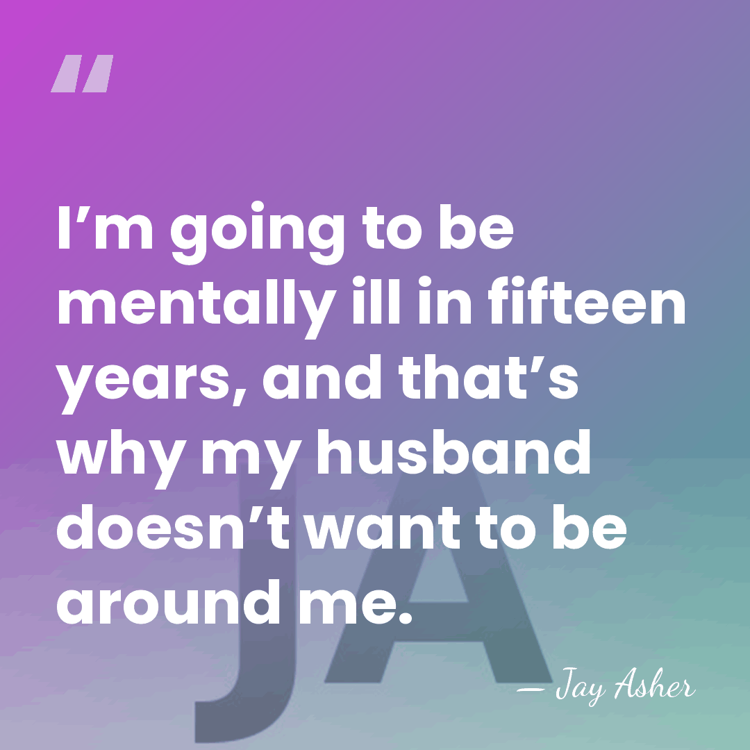 I’m going to be mentally ill in fifteen years, and that’s why&hellip; - Jay Asher