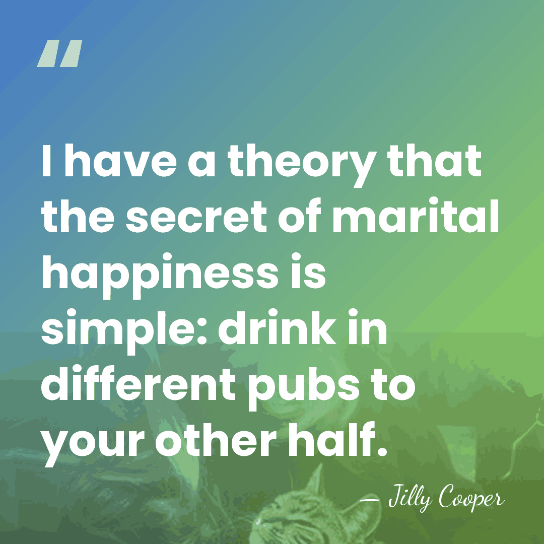 I have a theory that the secret of marital happiness is simple:&hellip; - Jilly Cooper