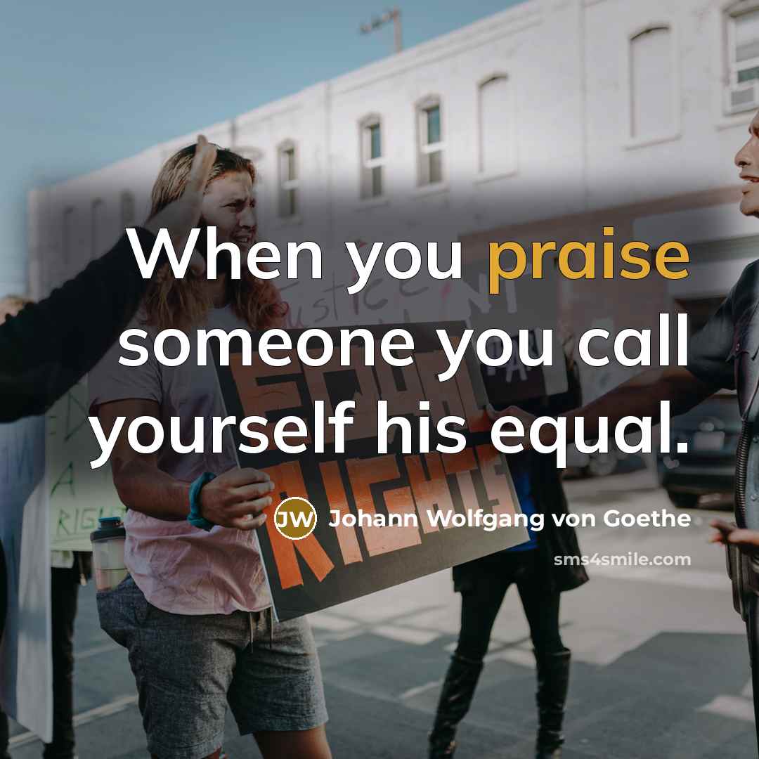 “When you praise someone you call yourself his equal.…” quote by Johann Wolfgang von Goethe