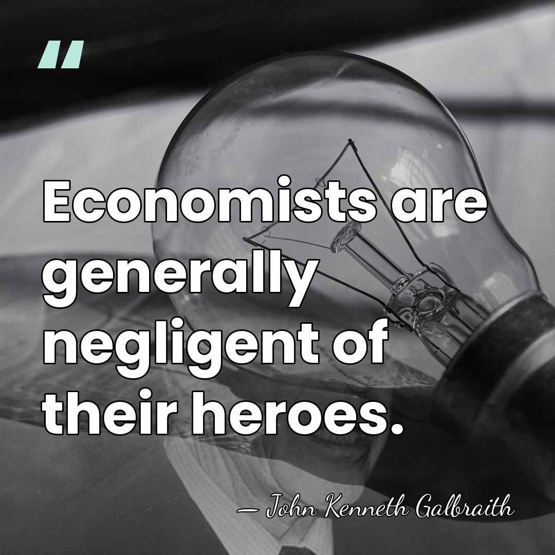 Economists are generally negligent of their heroes. - John Kenneth Galbraith