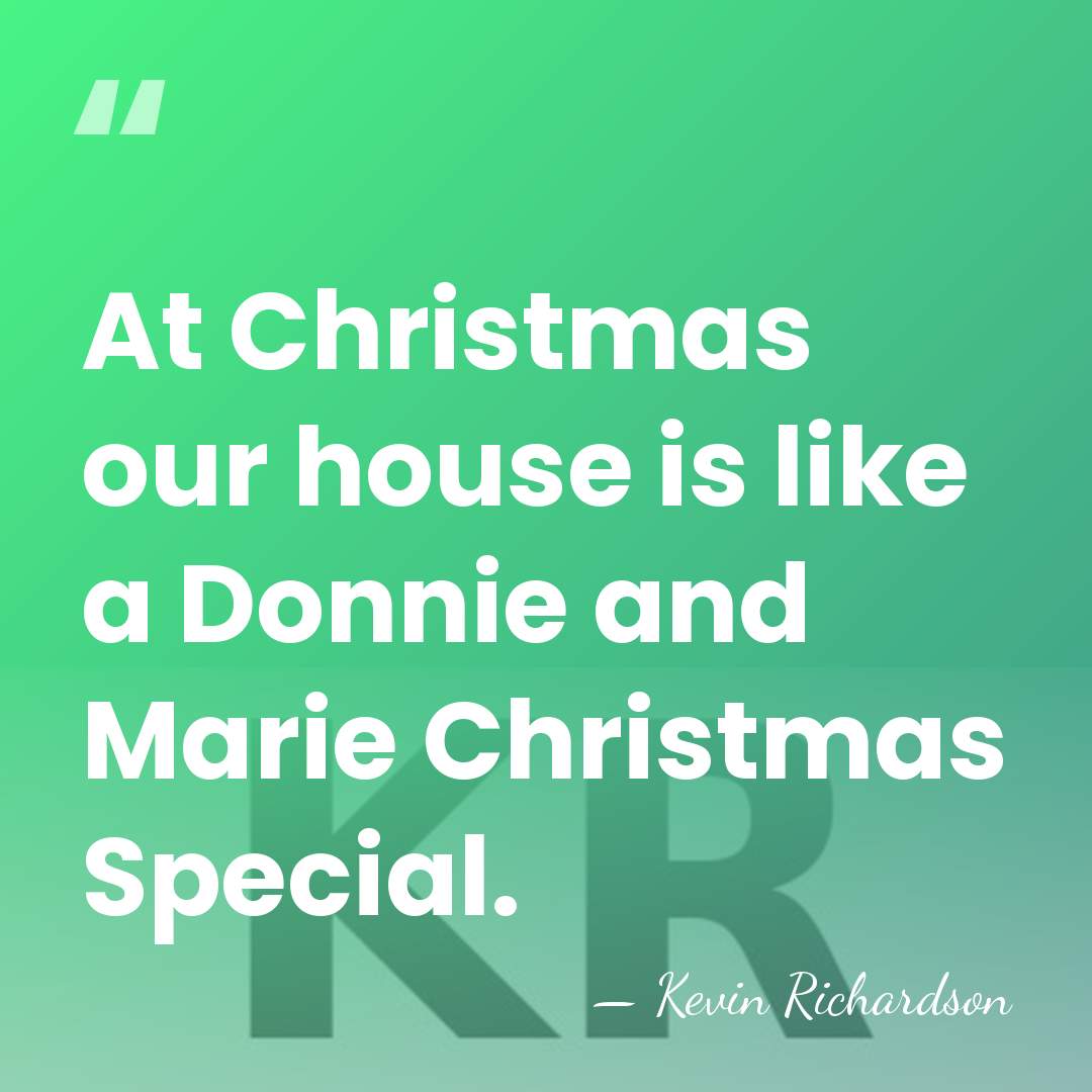 At Christmas our house is like a Donnie and Marie Christmas Special. - Kevin Richardson