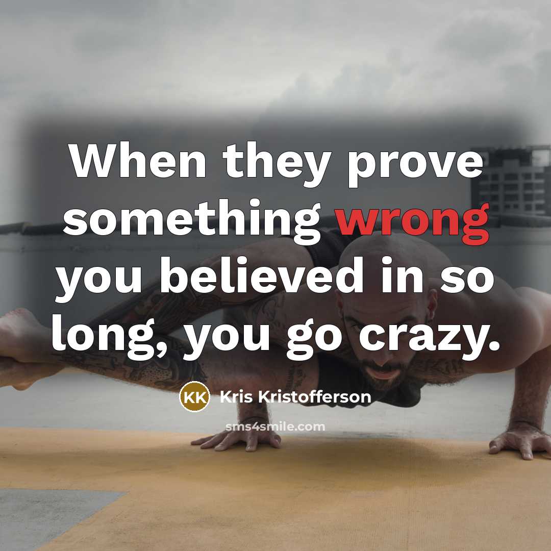 “When they prove something wrong you believed in so long,…” quote by Kris Kristofferson