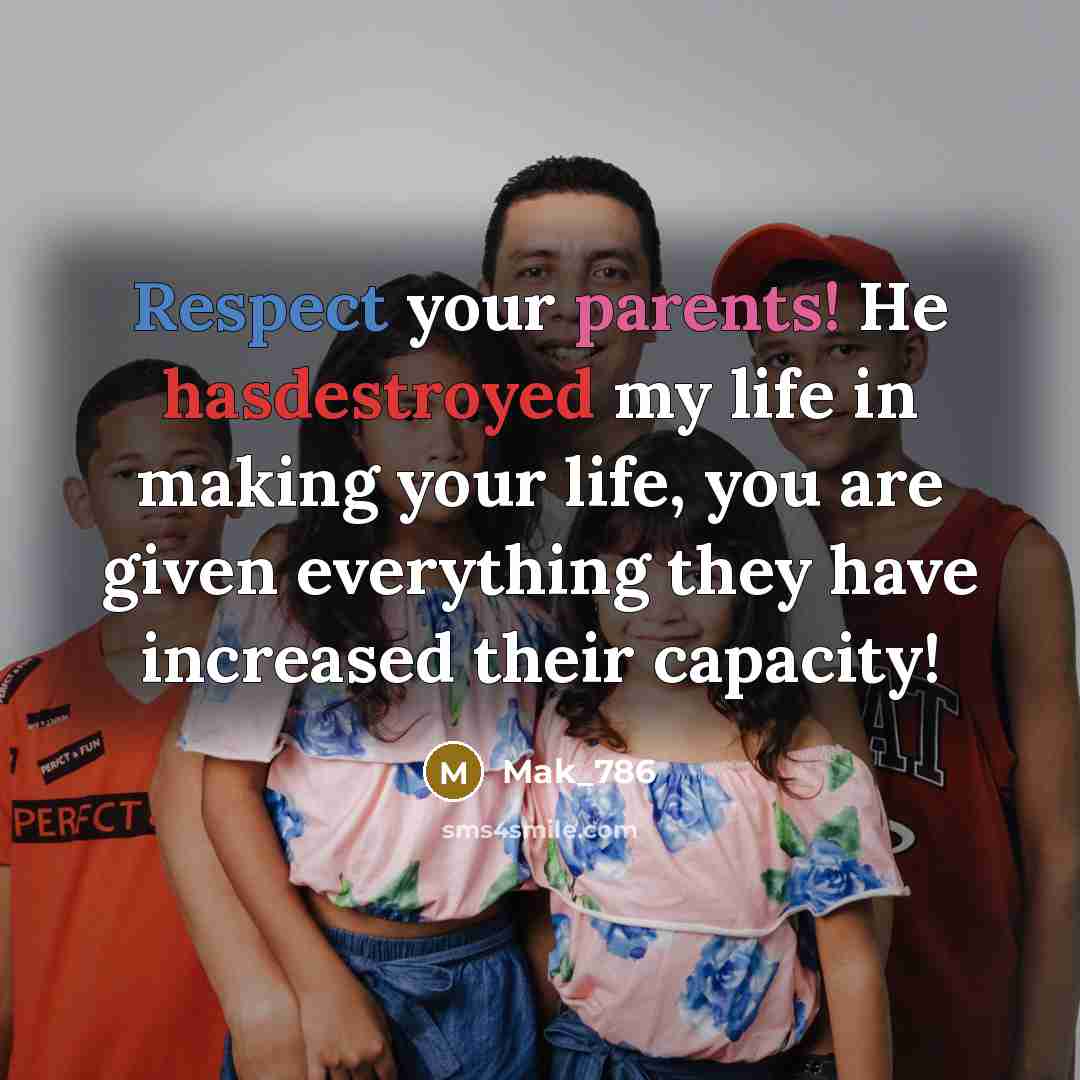 “Respect your parents! He hasdestroyed my life in making your life, you are given everything they have increased their capacity!” quote by Mak_786