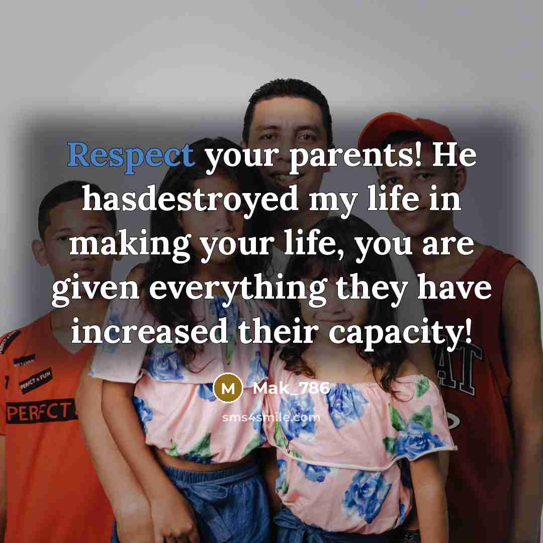 “Respect your parents! He hasdestroyed my life in making your life, you are given everything they have increased their capacity!” quote by Mak_786