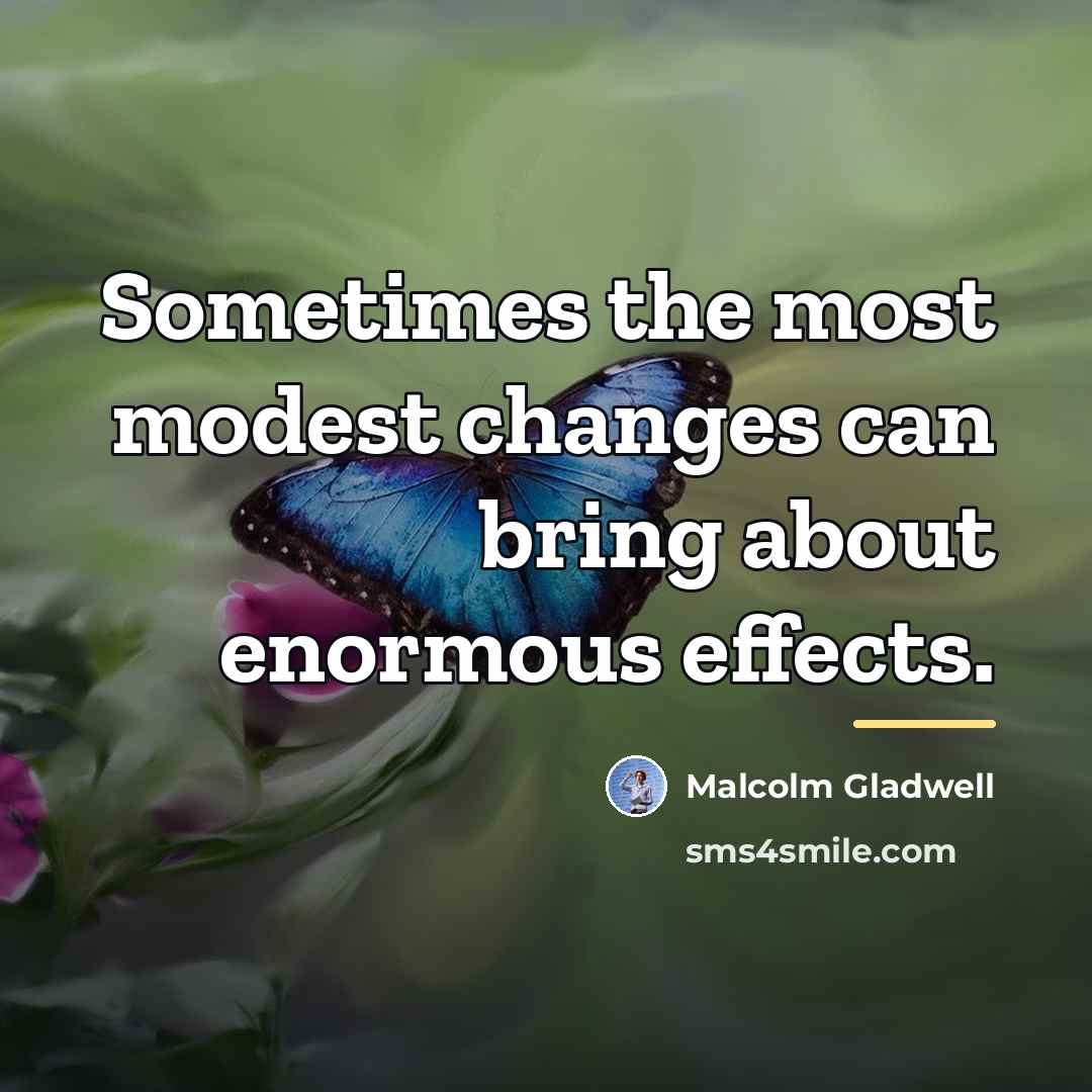 “Sometimes the most modest changes can bring about enormous effects.…” quote by Malcolm Gladwell