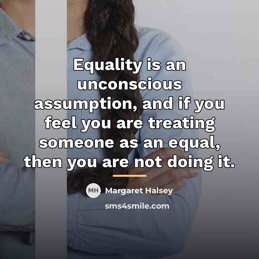 “Equality is an unconscious assumption, and if you feel you…” quote by Margaret Halsey