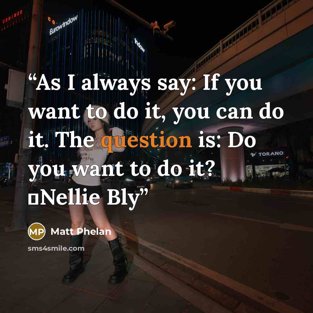 “As I always say: If you want to do it, you can do it. The question is: Do you want to do it? ―Nellie Bly” quote by Matt Phelan