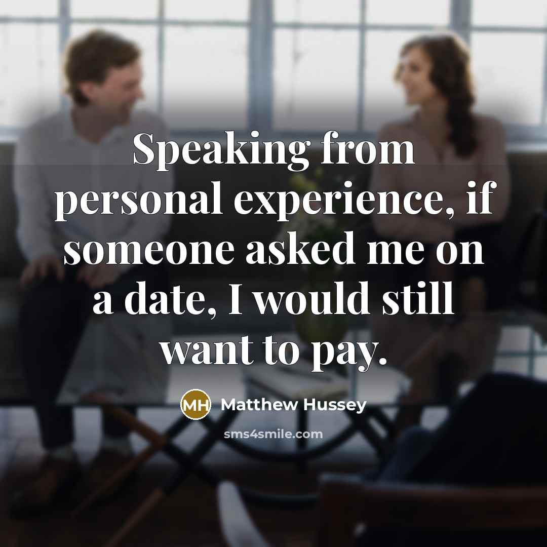 “Speaking from personal experience, if someone asked me on a date, I would still want to pay.” quote by Matthew Hussey