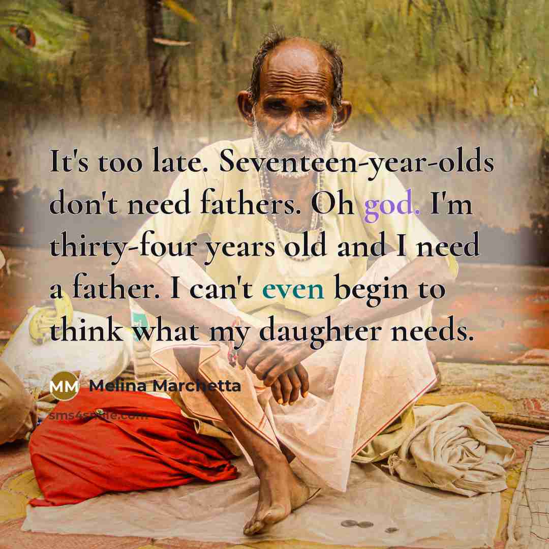 “It's too late. Seventeen-year-olds don't need fathers. Oh god. I'm…” quote by Melina Marchetta