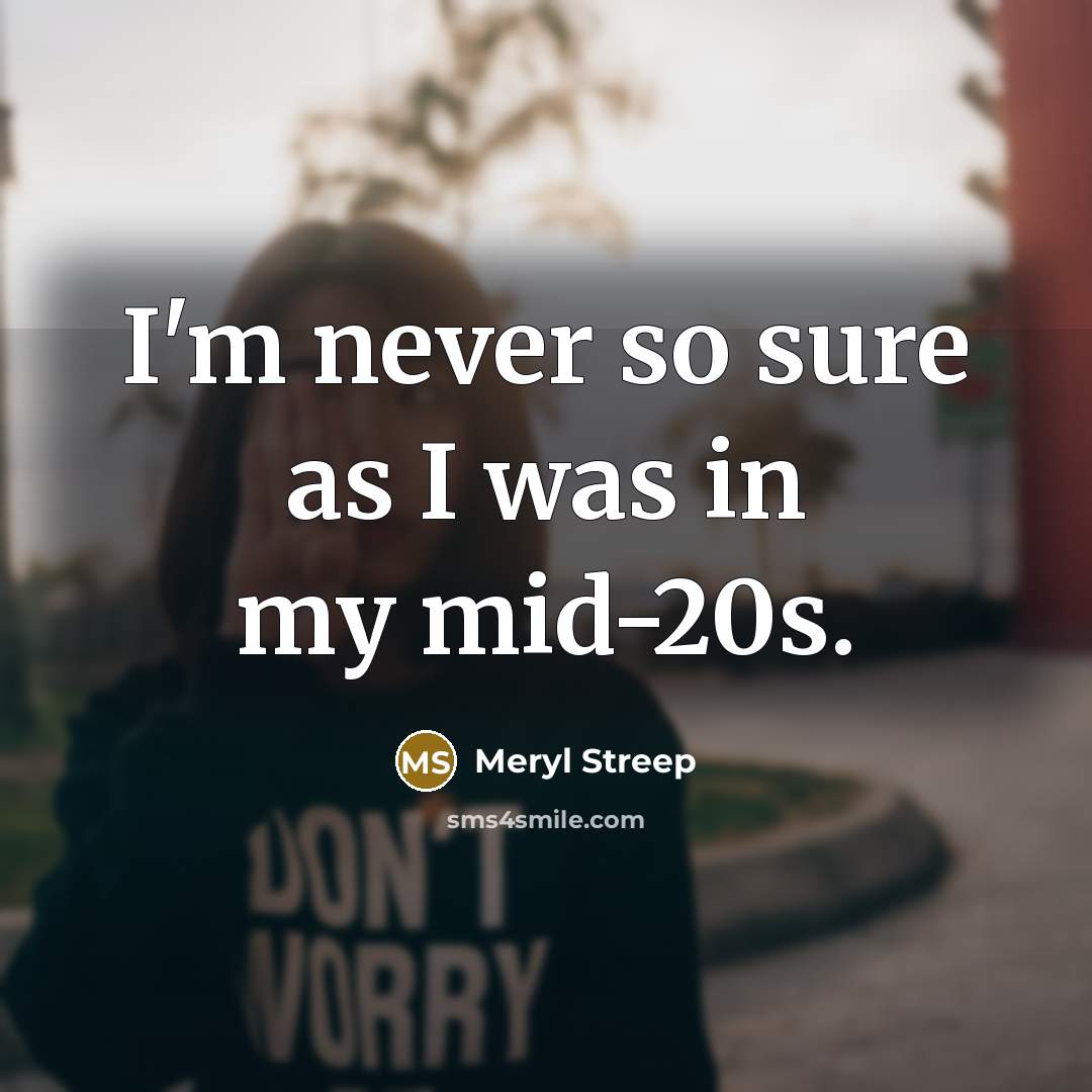 “I'm never so sure as I was in my mid-20s.…” quote by Meryl Streep
