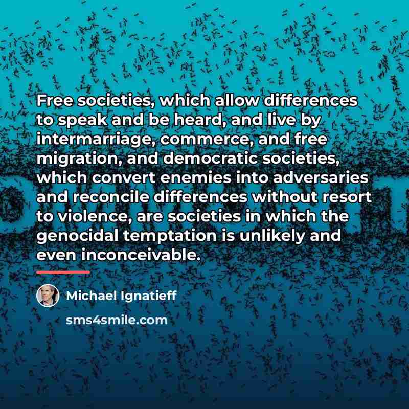 “Free societies, which allow differences to speak and be heard,…” quote by Michael Ignatieff