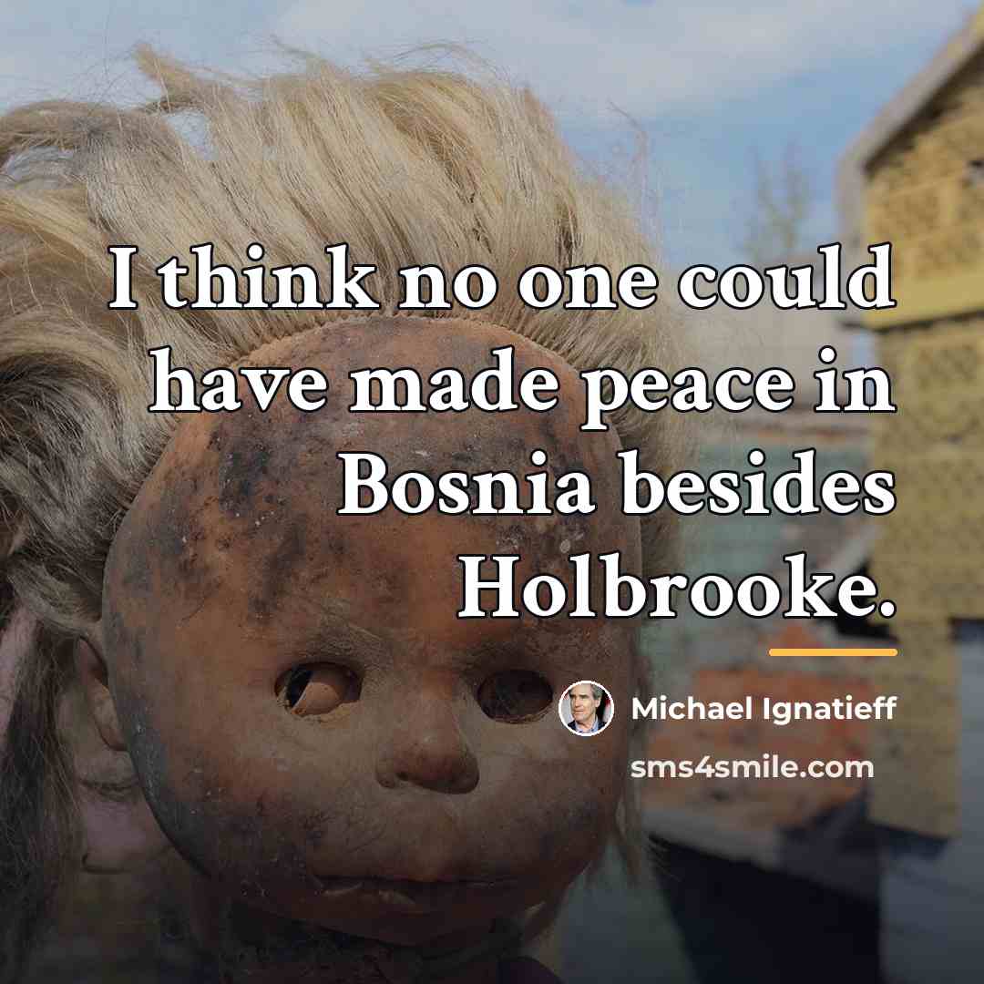 “I think no one could have made peace in Bosnia…” quote by Michael Ignatieff