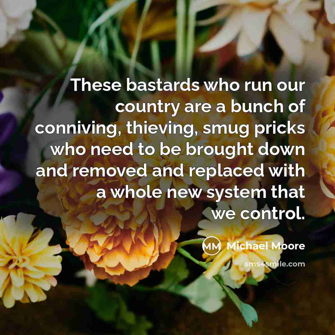“These bastards who run our country are a bunch of…” quote by Michael Moore