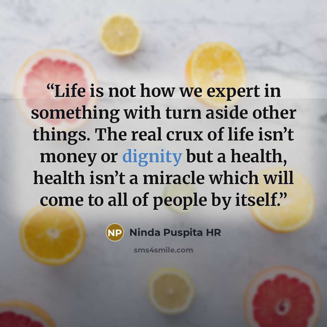 “Life is not how we expert in something with turn aside other things. The real crux of life isn’t money or dignity but a health, health isn’t a miracle which will come to all of people by itself.” quote by Ninda Puspita HR