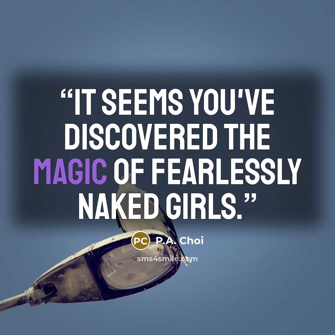 “It seems you've discovered the magic of fearlessly naked girls.” quote by P.A. Choi