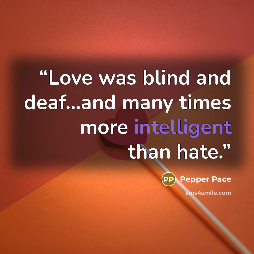 “Love was blind and deaf…and many times more intelligent than hate.” quote by Pepper Pace