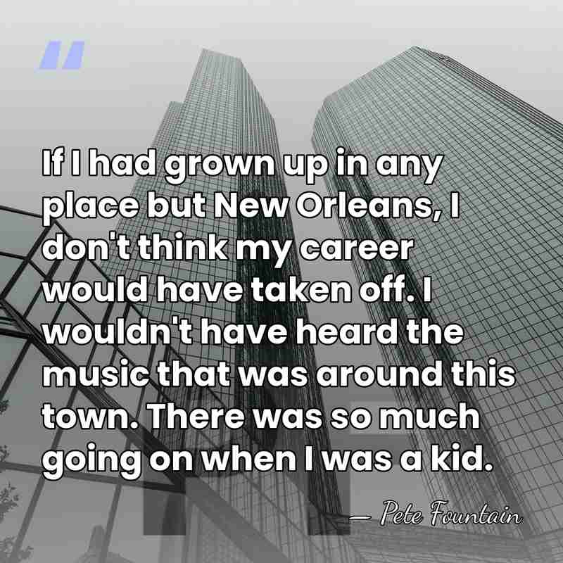 If I had grown up in any place but New Orleans, I&hellip; - Pete Fountain