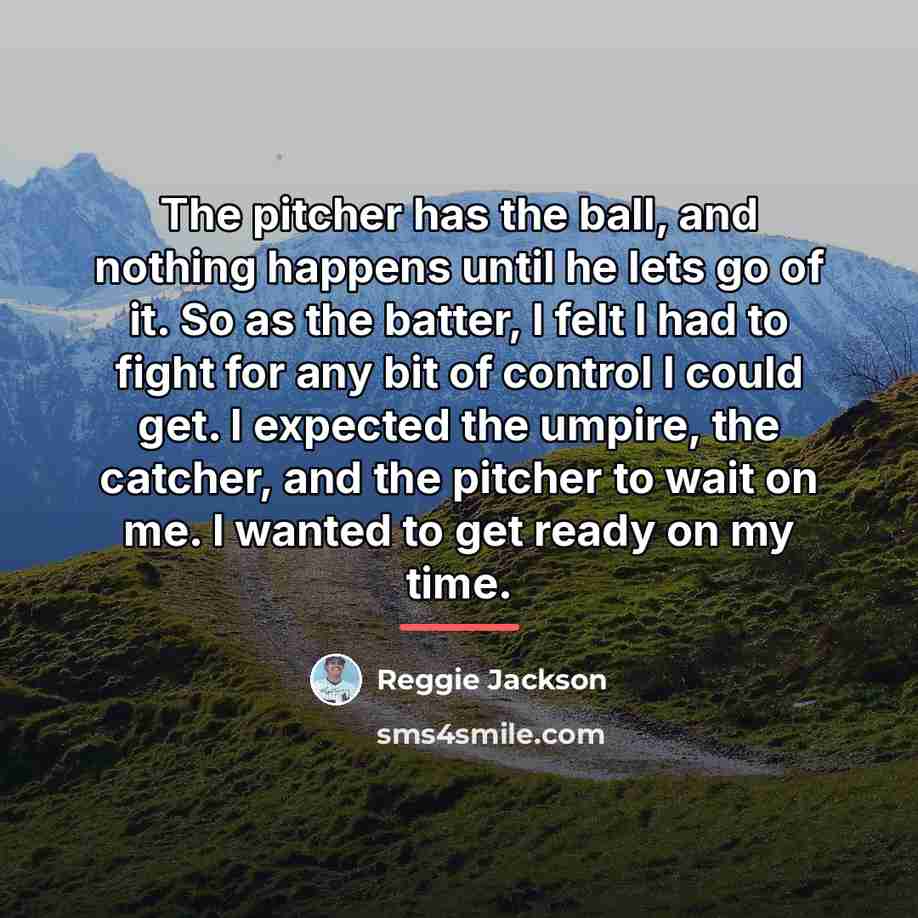 “The pitcher has the ball, and nothing happens until he…” quote by Reggie Jackson