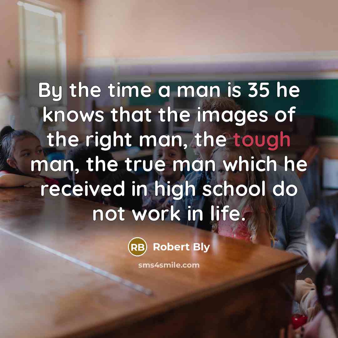 “By the time a man is 35 he knows that…” quote by Robert Bly