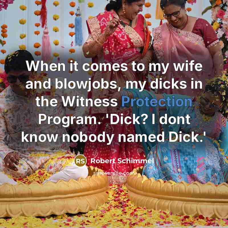 “When it comes to my wife and blowjobs, my dicks in the Witness Protection Program. 'Dick? I dont know nobody named Dick.'” quote by Robert Schimmel