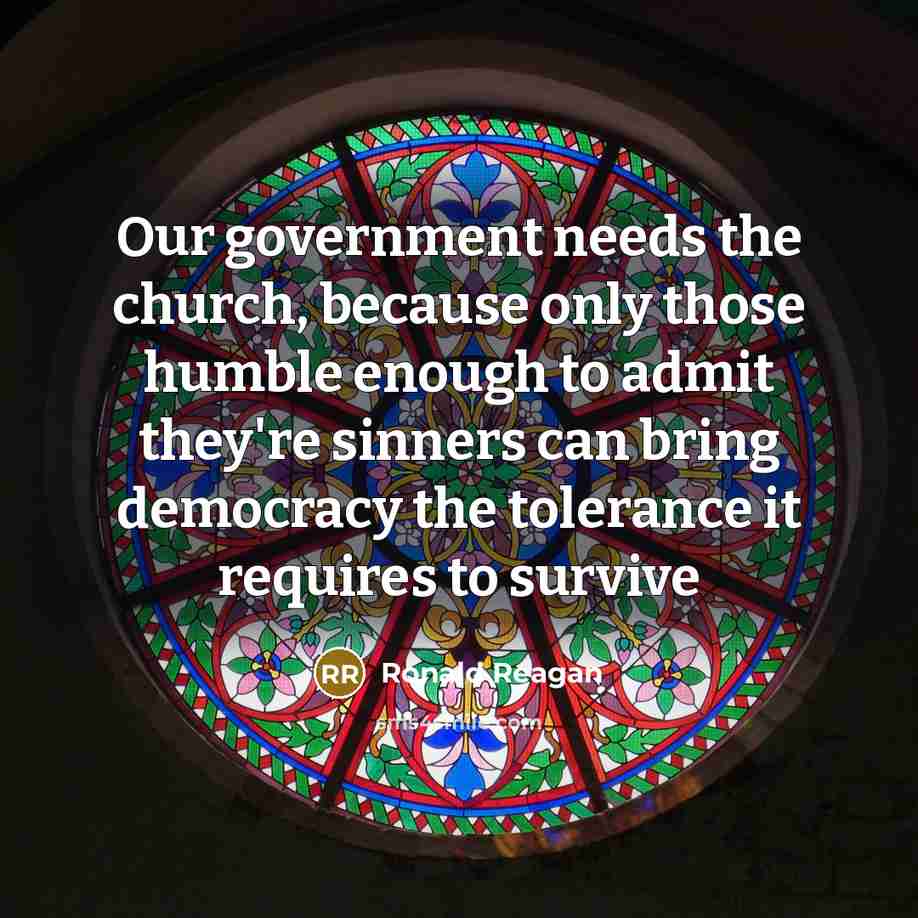 “Our government needs the church, because only those humble enough…” quote by Ronald Reagan