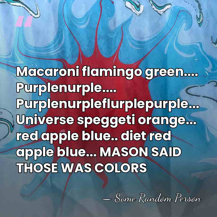 Macaroni flamingo green.... Purplenurple.... Purplenurpleflurplepurple... Universe speggeti orange... red apple blue.. diet&hellip; - Some Random Person