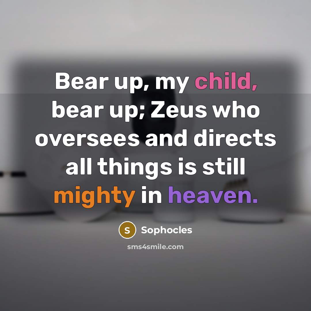 “Bear up, my child, bear up; Zeus who oversees and…” quote by Sophocles