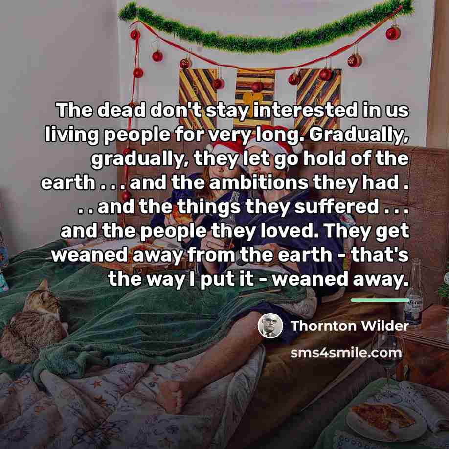 “The dead don't stay interested in us living people for…” quote by Thornton Wilder