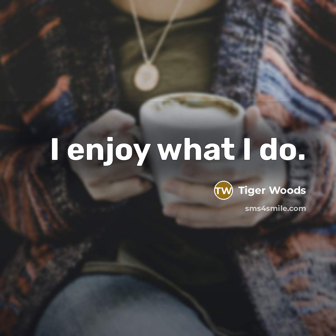 “I enjoy what I do.…” quote by Tiger Woods