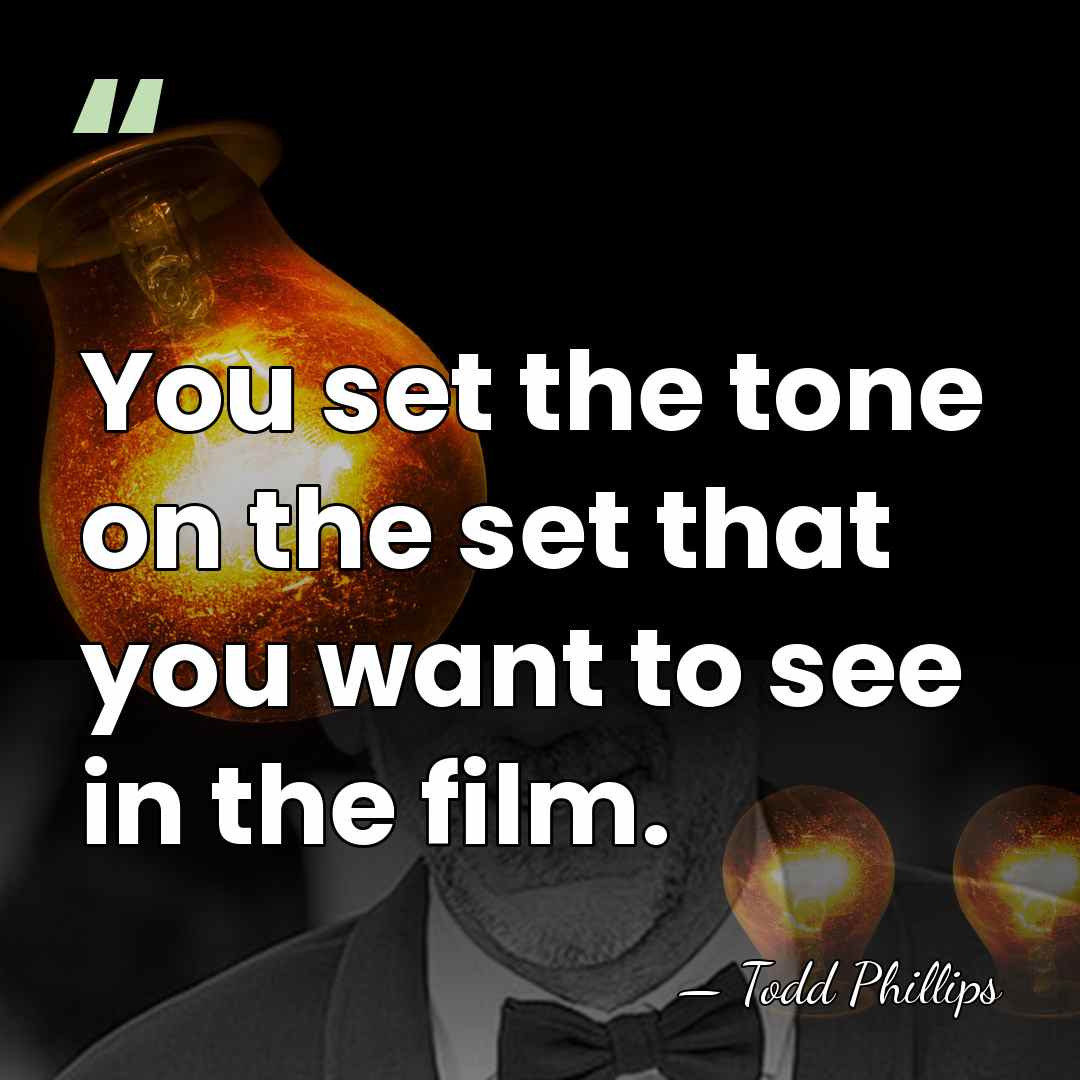 You set the tone on the set that you want to see&hellip; - Todd Phillips