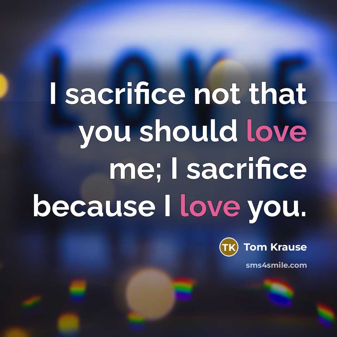 “I sacrifice not that you should love me; I sacrifice…” quote by Tom Krause