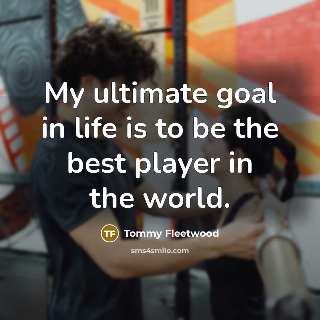 “My ultimate goal in life is to be the best…” quote by Tommy Fleetwood