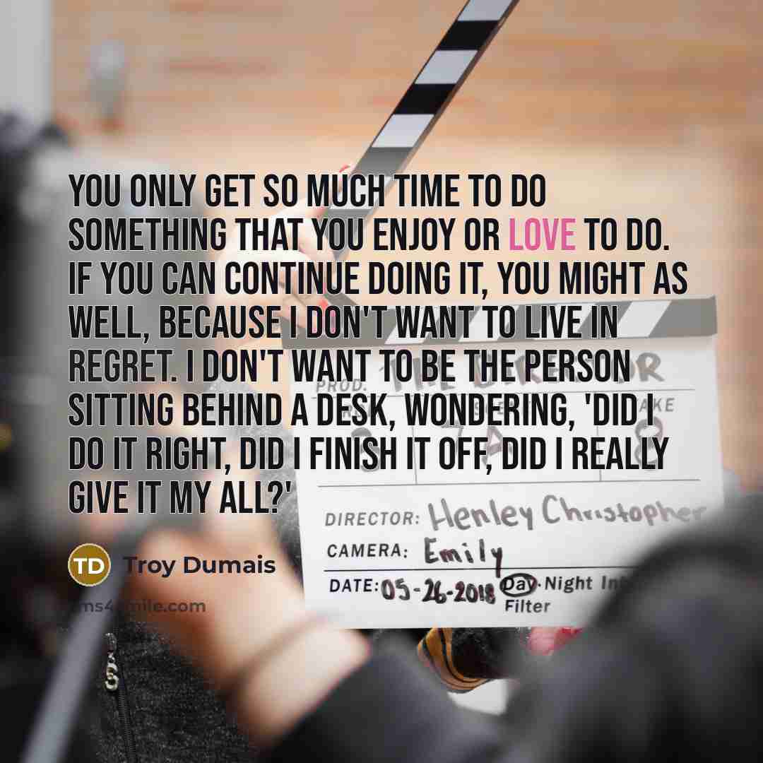 “You only get so much time to do something that…” quote by Troy Dumais