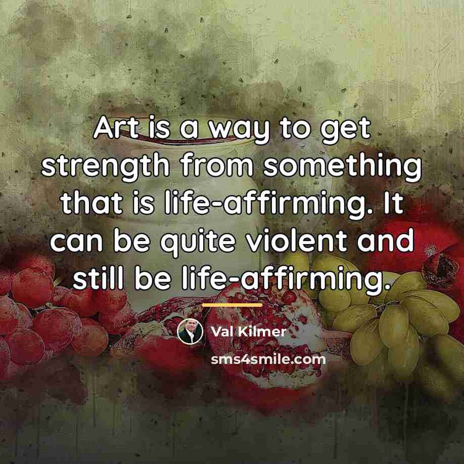 “Art is a way to get strength from something that…” quote by Val Kilmer