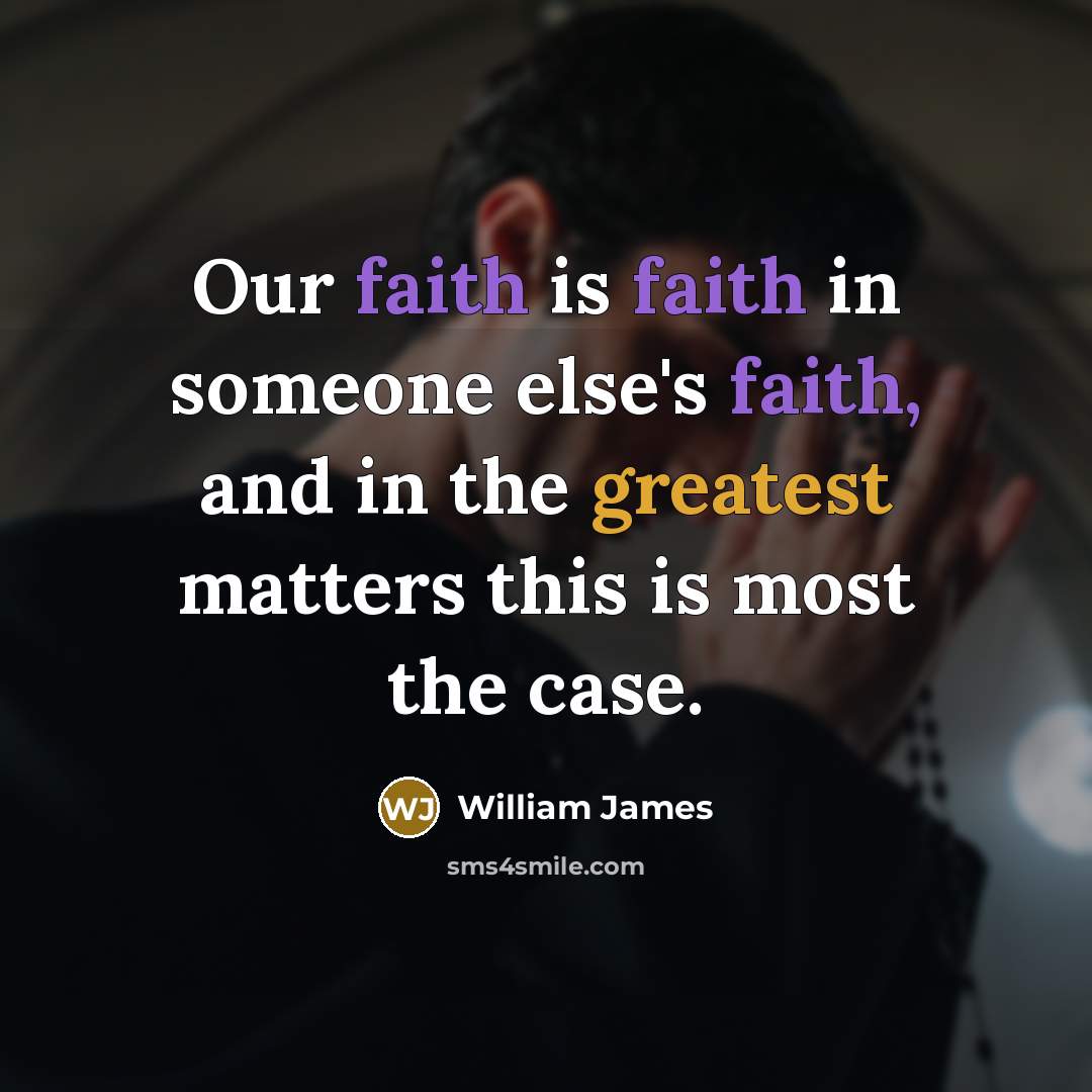 “Our faith is faith in someone else's faith, and in…” quote by William James