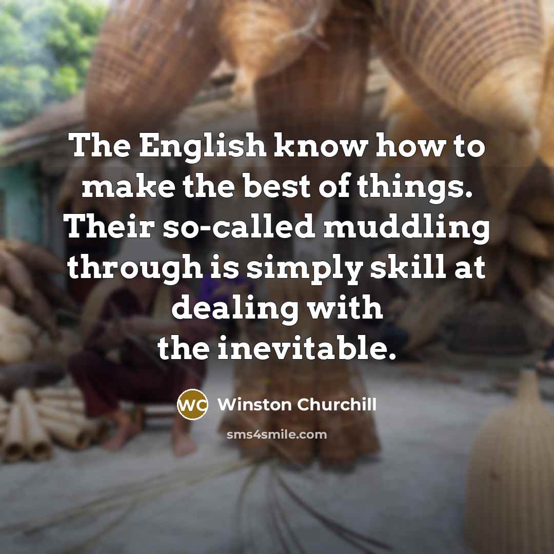“The English know how to make the best of things. Their so-called muddling through is simply skill at dealing with the inevitable.” quote by Winston Churchill