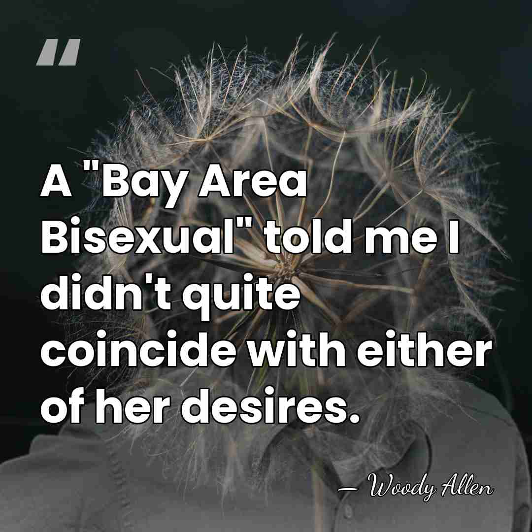 A "Bay Area Bisexual" told me I didn't quite coincide with either&hellip; - Woody Allen