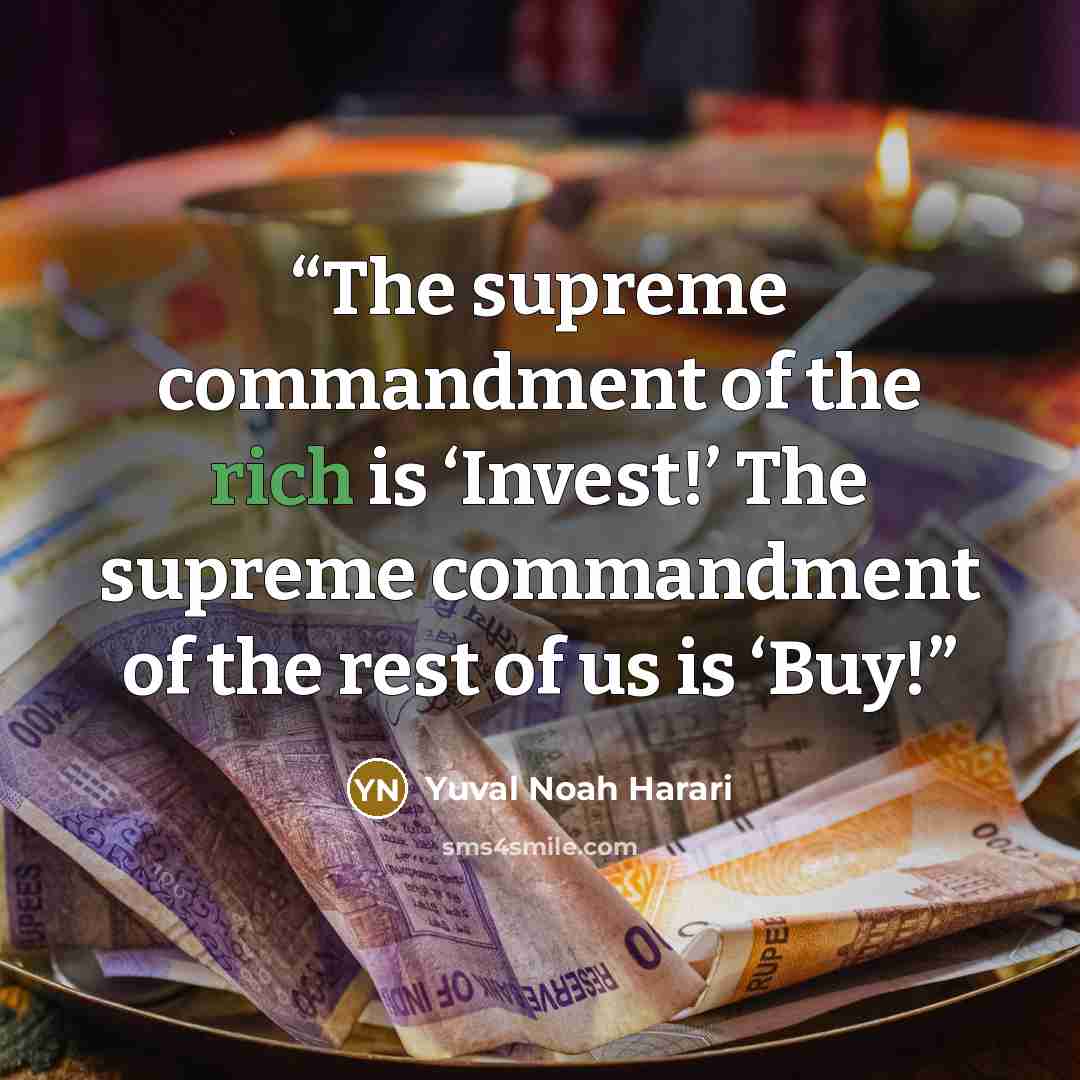 “The supreme commandment of the rich is ‘Invest!’ The supreme commandment of the rest of us is ‘Buy!” quote by Yuval Noah Harari