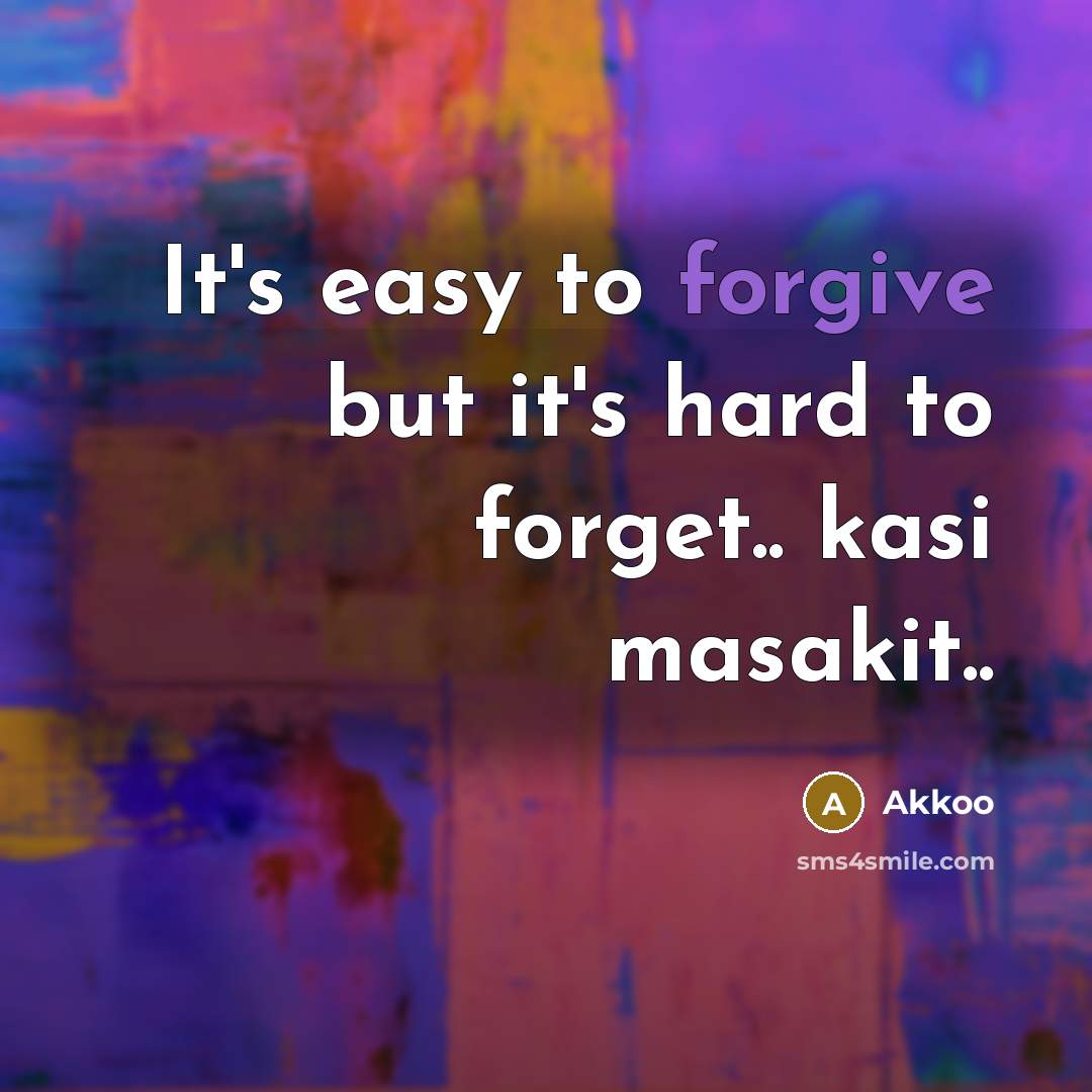 “It's easy to forgive but it's hard to forget.. kasi masakit..” quote by Akkoo