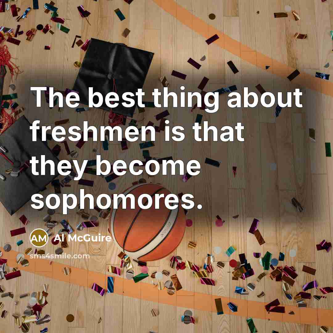 “The best thing about freshmen is that they become sophomores.…” quote by Al McGuire
