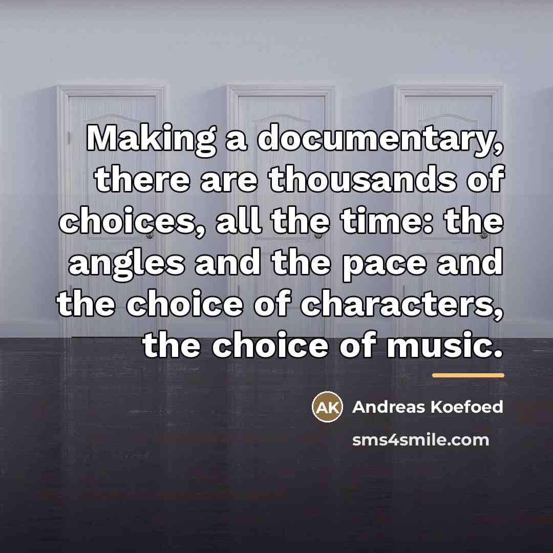 “Making a documentary, there are thousands of choices, all the…” quote by Andreas Koefoed