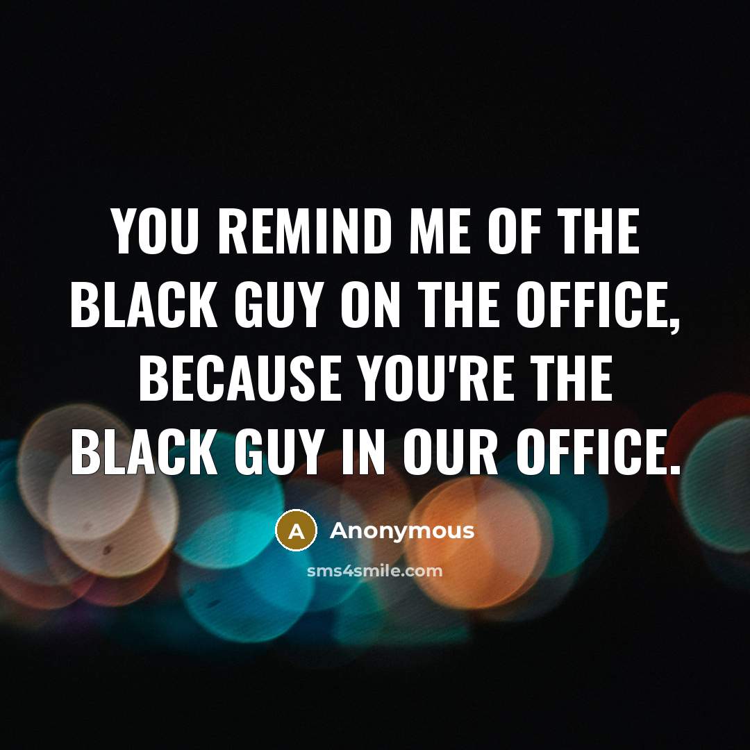 “You remind me of the black guy on The Office, because you're the black guy in our office.” quote by Anonymous