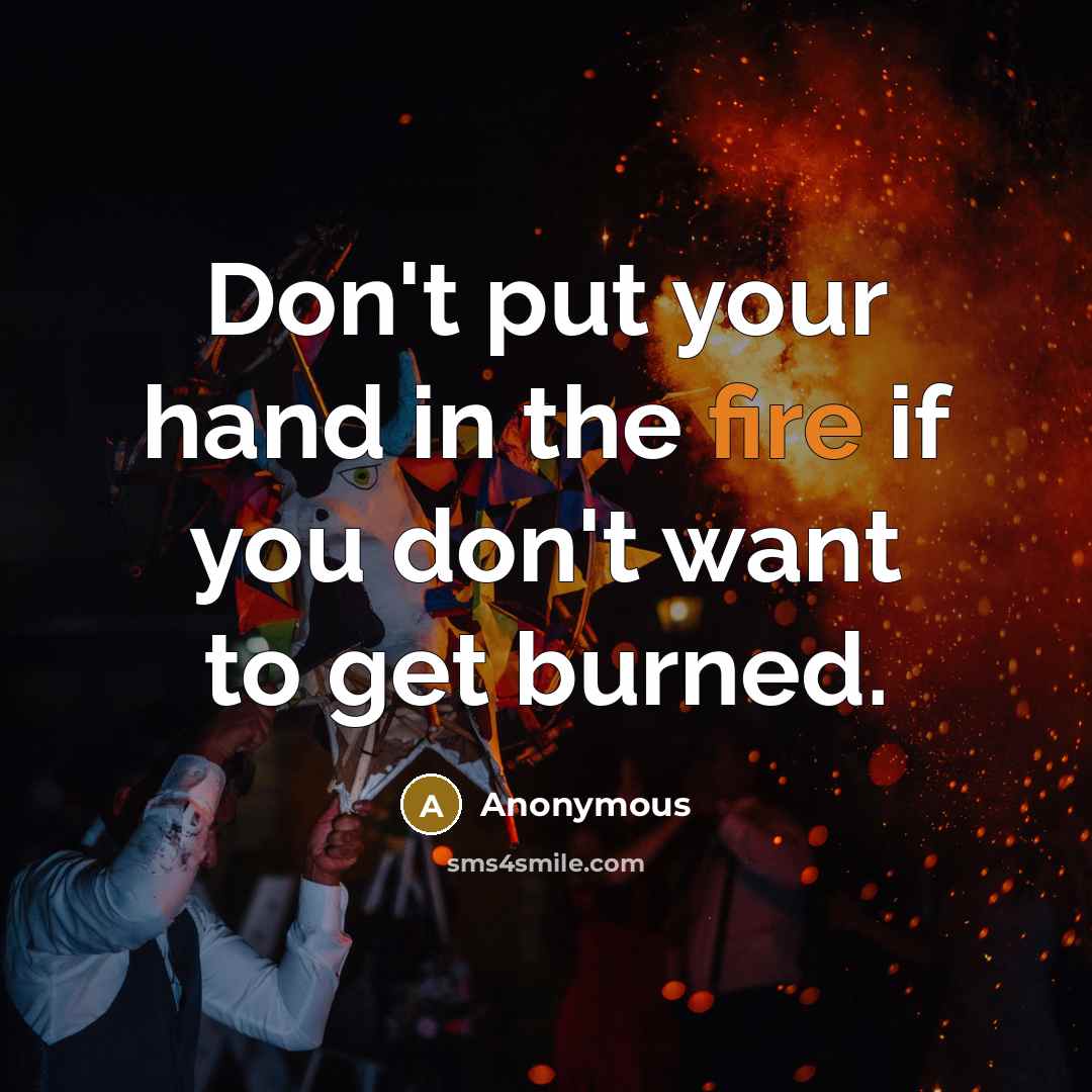 “Don't put your hand in the fire if you don't…” quote by Anonymous