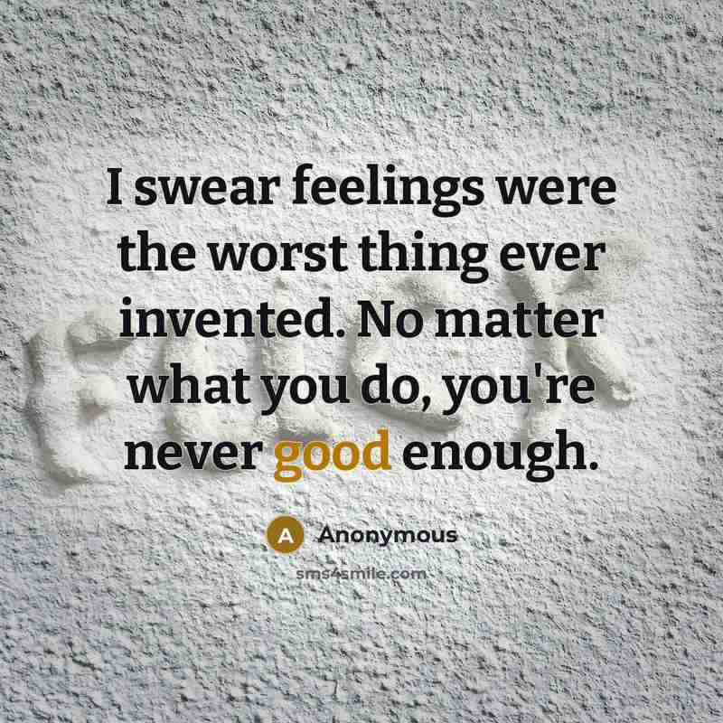 “I swear feelings were the worst thing ever invented. No matter what you do, you're never good enough.” quote by Anonymous